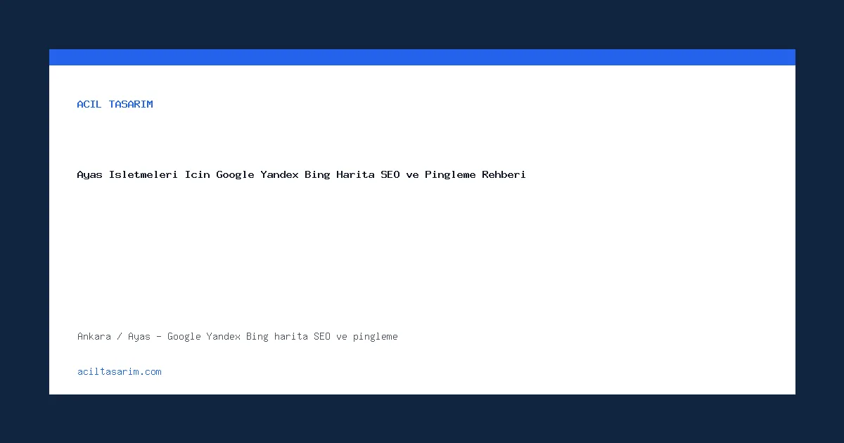 Ayaş İşletmeleri İçin Google Yandex Bing Harita SEO ve Pingleme Rehberi