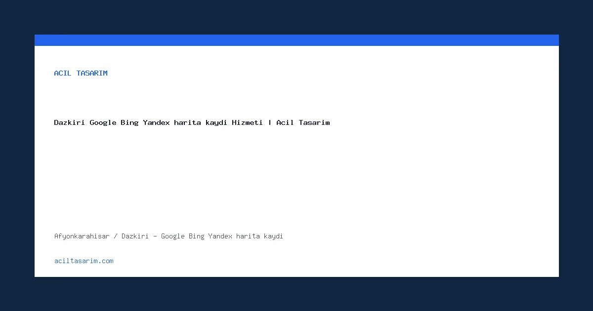 Dazkırı Google Bing Yandex harita kaydı Hizmeti | Acil Tasarım