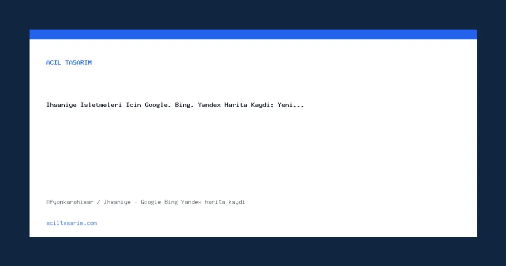 İhsaniye İşletmeleri İçin Google, Bing, Yandex Harita Kaydı: Yeni…