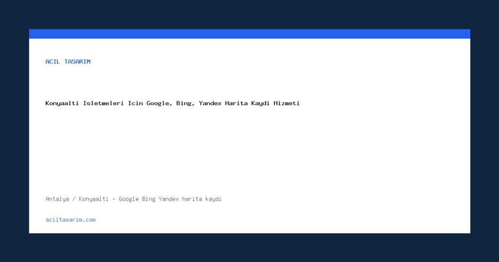 Konyaaltı İşletmeleri İçin Google, Bing, Yandex Harita Kaydı Hizmeti