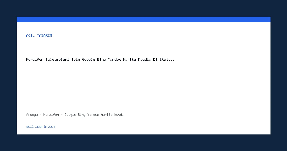 Merzifon İşletmeleri İçin Google Bing Yandex Harita Kaydı: Dijital…