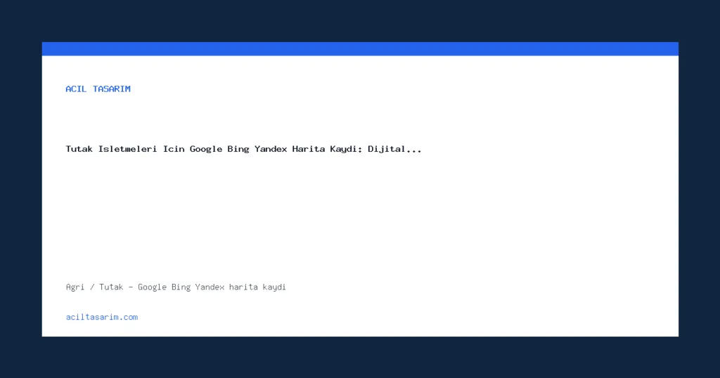 Tutak İşletmeleri İçin Google Bing Yandex Harita Kaydı: Dijital…